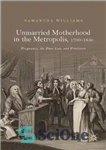 دانلود کتاب Unmarried Motherhood in the Metropolis, 17001850: Pregnancy, the Poor Law and Provision – مادری مجرد در کلان شهر،...