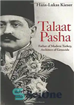 دانلود کتاب Talaat Pasha. Father of Modern Turkey, Architect of Genocide – طلعت پاشا. پدر ترکیه مدرن، معمار نسل کشی
