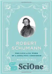 دانلود کتاب Robert Schumann: The Life and Work of a Romantic Composer – رابرت شومان: زندگی و کار یک آهنگساز...