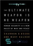 دانلود کتاب The Ultimate Weapon Is No Weapon: Human Security and the New Rules of War and Peace – سلاح...