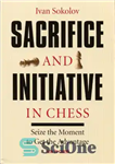 دانلود کتاب Sacrifice and Initiative in Chess: Seize the Moment to Get the Advantage – فداکاری و ابتکار در شطرنج:...