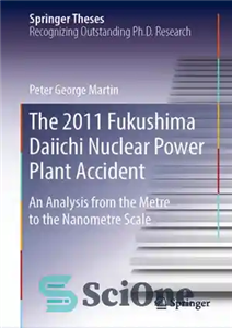 دانلود کتاب The 2011 Fukushima Daiichi Nuclear Power Plant Accident: An Analysis from the Metre to the Nanometre Scale –...