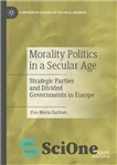 دانلود کتاب Morality Politics in a Secular Age: Strategic Parties and Divided Governments in Europe – سیاست های اخلاقی در...