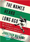 دانلود کتاب The Names Heard Long Ago: How the Golden Age of Hungarian Football Shaped the Modern Game – نام...