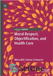 دانلود کتاب Moral Respect, Objectification, And Health Care – احترام اخلاقی، عینی سازی، و مراقبت از سلامت