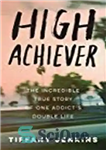 دانلود کتاب High Achiever: The Incredible True Story of One AddictÖs Double Life – دستاورد عالی: داستان واقعی باورنکردنی زندگی...