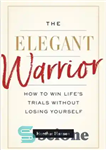 دانلود کتاب The Elegant Warrior: How To Win LifeÖs Trials Without Losing Yourself – جنگجوی ظریف: چگونه بدون از دست...