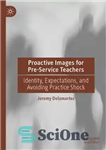 دانلود کتاب Proactive Images for Pre-Service Teachers: Identity, Expectations, and Avoiding Practice Shock – تصاویر فعال برای معلمان پیش از...