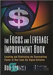 دانلود کتاب The focus and leverage improvement book: locating and eliminating the constraining factor of your lean six sigma initiative...