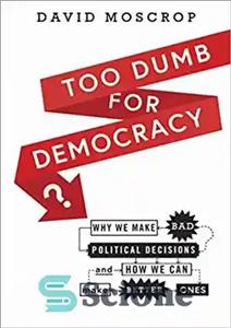 دانلود کتاب Too Dumb for Democracy : Why We Make Bad Political Decisions and How We Can Make Better Ones –...