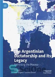 دانلود کتاب The Argentinian Dictatorship And Its Legacy: Rethinking Proceso دیکتاتوری آرژانتین و میراث آن: بازاندیشی روی روند 