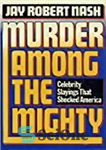 دانلود کتاب Murder Among the Mighty: Celebrity Slayings That Shocked America – قتل در میان قدرتمندان: قتل افراد مشهور که...