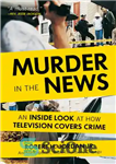 دانلود کتاب Murder in the News: An Inside Look at How Television Covers Crime – قتل در اخبار: نگاهی از...