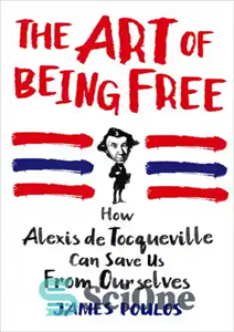 دانلود کتاب The Art of Being Free: How Alexis de Tocqueville Can Save Us from Ourselves هنر آزاد بودن:... 