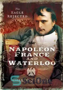 دانلود کتاب Napoleon, France and Waterloo: The Eagle Rejected – ناپلئون، فرانسه و واترلو: عقاب رد شده