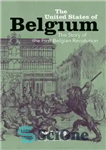 دانلود کتاب The United States Of Belgium: The Story Of The First Belgian Revolution – ایالات متحده بلژیک: داستان اولین...