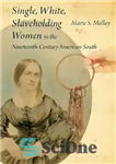 دانلود کتاب Single, White, Slaveholding Women in the Nineteenth-Century American South – زنان مجرد، سفیدپوست و برده‌دار در جنوب آمریکای...