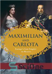 دانلود کتاب Maximilian and Carlota: Europe’s last empire in Mexico – ماکسیمیلیان و کارلوتا: آخرین امپراتوری اروپا در مکزیک