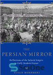 دانلود کتاب The Persian Mirror: Reflections of the Safavid Empire in Early Modern France – آینه فارسی: بازتاب امپراتوری صفوی...