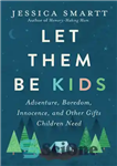 دانلود کتاب Let Them Be Kids: Adventure, Boredom, Innocence, and Other Gifts Children Need – بگذارید بچه باشند: ماجراجویی، بی...