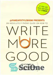 دانلود کتاب Write more good an absolutely phony guide – خوب تر یک راهنمای کاملاً دلپذیر بنویسید