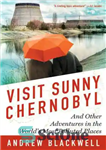 دانلود کتاب Visit Sunny Chernobyl: And Other Adventures in the World’s Most Polluted Places – بازدید از آفتابی چرنوبیل: و...