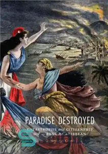 دانلود کتاب Paradise Destroyed: Catastrophe and Citizenship in the French Caribbean بهشت نابود شده: فاجعه و شهروندی در کارائیب... 