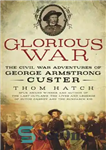 دانلود کتاب Glorious War: The Civil War Adventures of George Armstrong Custer – جنگ باشکوه: ماجراهای جنگ داخلی جورج آرمسترانگ...