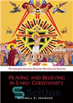 دانلود کتاب Praying and Believing in Early Christianity: The Interplay between Christian Worship and Doctrine – دعا و اعتقاد به...