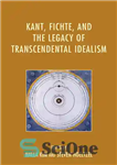 دانلود کتاب Kant, Fichte, and the Legacy of Transcendental Idealism – کانت، فیشته و میراث ایده آلیسم متعالی