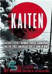 دانلود کتاب Kaiten: Japan’s secret manned suicide submarine and the first American ship it sank in WWII: the untold story...