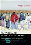 دانلود کتاب The Vanguard of the Atlantic World: Creating Modernity, Nation, and Democracy in Nineteenth-Century Latin America – پیشتاز دنیای...