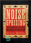 دانلود کتاب Noise Uprising: the Audiopolitics of a World Musical Revolution – قیام نویز: سیاست صوتی انقلاب جهانی موسیقی
