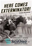 دانلود کتاب Here comes Exterminator!: the long-shot horse, the Great War, and the making of an American hero – اینجا...