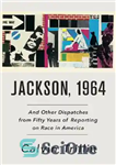 دانلود کتاب Jackson, 1964: And Other Dispatches From Fifty Years of Reporting on Race in America – جکسون، 1964: و...