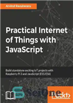 دانلود کتاب Practical Internet of Things with JavaScript: Build standalone exciting IoT projects with Raspberry Pi 3 and JavaScript (ES5/ES6)...