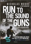 دانلود کتاب Run to the sound of guns: true story an American ranger at war in Afghanistan... 