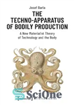 دانلود کتاب The Techno-Apparatus of Bodily Production: A New Materialist Theory of Technology and the Body – دستگاه تکنو تولید...