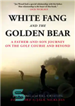 دانلود کتاب White Fang and the Golden Bear: a father and son journey on the golf course and beyond –...