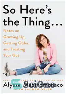 دانلود کتاب So Here’s the Thing . . .: Notes on Growing Up, Getting Older, and Trusting Your Gut –...