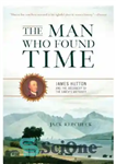 دانلود کتاب The Man Who Found Time: James Hutton and the Discovery of the Earth’s Antiquity – مردی که زمان...