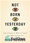 دانلود کتاب Not Born Yesterday: The Science of Who We Trust and What We Believe – دیروز متولد نشده است:...