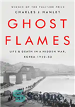 دانلود کتاب Ghost Flames: Life and Death in a Hidden War, Korea 1950-1953 – Ghost Flames: Life and Death in...