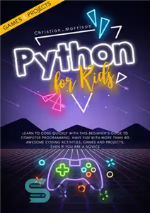 دانلود کتاب PYTHON FOR KIDS: Learn To Code Quickly With This BeginnerÖs Guide To Computer Programming. Have Fun With More...
