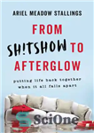 دانلود کتاب From Sh!tshow to Afterglow: Putting Life Back Together When It All Falls Apart – از Sh!tshow تا Afterglow:...