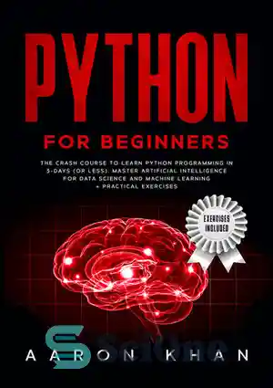 دانلود کتاب Python for Beginners: The Crash Course to Learn Python Programming in 3-Days (or less). Master Artificial Intelligence for...