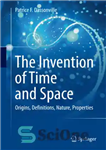 دانلود کتاب The Invention of Time and Space: Origins, Definitions, Nature, Properties – اختراع زمان و مکان: منشأ ، تعاریف...