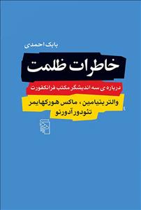 خاطرات ظلمت (درباره سه اندیشگر مکتب فرانکفورت : والتر بنیامین ، ماکس هورکهایمر ، تئودور آدورنو )