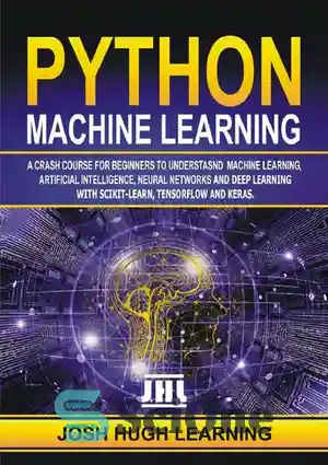 دانلود کتاب Python Machine Learning. A Crash Course for Beginners to Understand Machine learning, Artificial Intelligence, Neural Networks, and Deep...