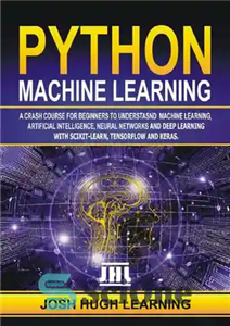 دانلود کتاب Python Machine Learning. A Crash Course for Beginners to Understand Machine learning, Artificial Intelligence, Neural Networks, and Deep...